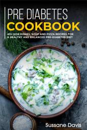 Icon image Pre-diabetes Cookbook: 40+ Side Dishes, Soup and Pizza recipes for a healthy and balanced Pre-Diabetes diet