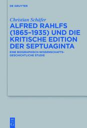 Icon image Alfred Rahlfs (1865-1935) und die kritische Edition der Septuaginta: Eine biographisch-wissenschaftsgeschichtliche Studie