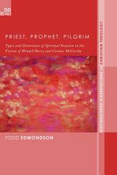 Icon image Priest, Prophet, Pilgrim: Types and Distortions of Spiritual Vocation in the Fiction of Wendell Berry and Cormac McCarthy