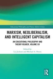 Icon image Marxism, Neoliberalism, and Intelligent Capitalism: An Educational Philosophy and Theory Reader, Volume XII