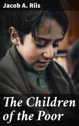 Icon image The Children of the Poor: Shedding Light on Urban Poverty: A Powerful Narrative of Forgotten Childhood in Late 19th Century New York City