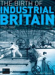 Icon image The Birth of Industrial Britain: 1750-1850, Edition 2