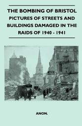 Icon image The Bombing Of Bristol - Pictures of Streets And Buildings Damaged In The Raids of 1940 - 1941