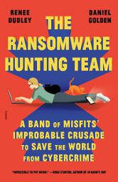 Icon image The Ransomware Hunting Team: A Band of Misfits' Improbable Crusade to Save the World from Cybercrime