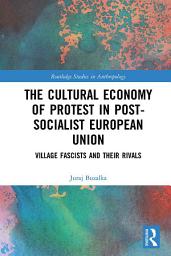 Icon image The Cultural Economy of Protest in Post-Socialist European Union: Village Fascists and their Rivals