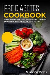 Icon image Pre-diabetes Cookbook: 7 Manuscripts in 1 – 300+ Pre-Diabetes - friendly recipes for a balanced and healthy diet