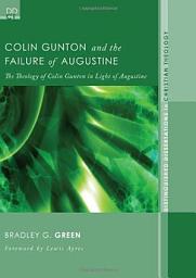 Icon image Colin Gunton and the Failure of Augustine: The Theology of Colin Gunton in Light of Augustine