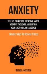 Icon image Anxiety: Self HElp Guide for Overcome Anger, Negative Thoughts and Control Your Emotional Intelligence (Simple Ways to Relieve Stress)