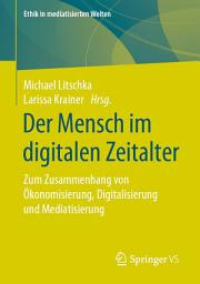 Icon image Der Mensch im digitalen Zeitalter: Zum Zusammenhang von Ökonomisierung, Digitalisierung und Mediatisierung