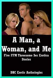 Icon image A Man, a Woman, and Me: Five FFM Threesome Sex Erotica Stories