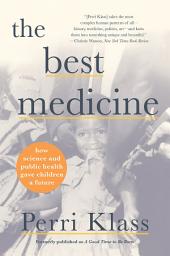 Icon image The Best Medicine: How Science and Public Health Gave Children a Future