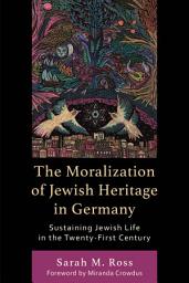 Icon image The Moralization of Jewish Heritage in Germany: Sustaining Jewish Life in the Twenty-First Century