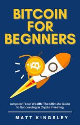 Icon image Bitcoin for Beginners: Jumpstart Your Wealth: The Ultimate Guide to Succeeding in Crypto Investing