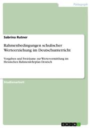 Icon image Rahmenbedingungen schulischer Werteerziehung im Deutschunterricht: Vorgaben und Freiräume zur Wertevermittlung im Hessischen Rahmenlehrplan Deutsch