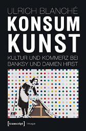 Icon image Konsumkunst: Kultur und Kommerz bei Banksy und Damien Hirst