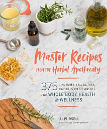 Icon image Master Recipes from the Herbal Apothecary: 375 Tinctures, Salves, Teas, Capsules, Oils, and Washes for Whole-Body Health and Wellness