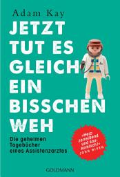 Icon image Jetzt tut es gleich ein bisschen weh: Die geheimen Tagebücher eines Assistenzarztes - "Herzzerreißend und saukomisch!" John Niven