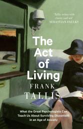 Icon image The Act of Living: What the Great Psychologists Can Teach Us About Surviving Discontent in an Age of Anxiety