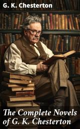 Icon image The Complete Novels of G. K. Chesterton: A Fantastical Journey through Wit, Humor, and Moral Themes