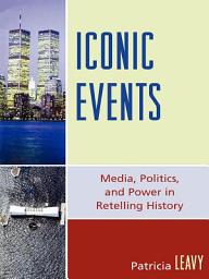 Icon image Iconic Events: Media, Politics, and Power in Retelling History