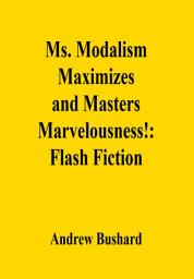 Icon image Ms. Modalism Maximizes and Masters Marvelousness!: Flash Fiction