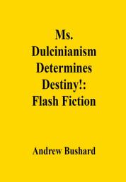 Icon image Ms. Dulcinianism Determines Destiny!: Flash Fiction