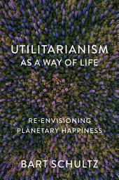 Icon image Utilitarianism as a Way of Life: Re-envisioning Planetary Happiness