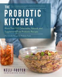 Icon image The Probiotic Kitchen: More Than 100 Delectable, Natural, and Supplement-Free Probiotic Recipes - Also Includes Recipes for Prebiotic Foods