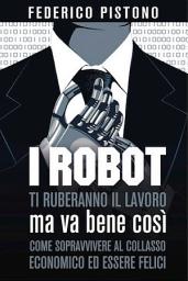 Icon image I robot ti ruberanno il lavoro, ma va bene così: come sopravvivere al collasso economico ed essere felici