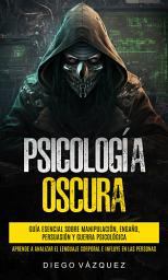 Icon image Psicología Oscura: Guía Esencial sobre Manipulación, Engaño, Persuasión y Guerra Psicológica (Aprende a Analizar el Lenguaje Corporal e Influye en las Personas)