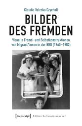 Icon image Bilder des Fremden: Visuelle Fremd- und Selbstkonstruktionen von Migrant*innen in der BRD (1960–1982)