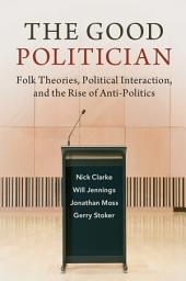 Icon image The Good Politician: Folk Theories, Political Interaction, and the Rise of Anti-Politics