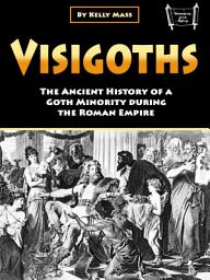 Icon image Visigoths: The Ancient History of a Goth Minority during the Roman Empire