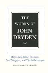 Icon image The Works of John Dryden, Volume XVI: Plays: King Arthur, Cleomenes, Love Triumphant, and The Secular Masque and Other Contributions to The Pilgrim