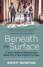 Icon image Beneath the Surface: A Teen's Guide to Reaching Out When You or Your Friend Is in Crisis