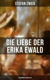 Icon image Die Liebe der Erika Ewald: Ausgewählte Novellen: 4 meisterhafte Novellen von Stefan Zweig: Die Liebe der Erika Ewald + Der Stern über dem Walde + Die Wanderung + Die Wunder des Lebens