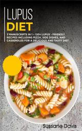 Icon image Lupus Diet: 3 Manuscripts in 1 – 120+ Lupus - friendly recipes including pizza, side dishes, and casseroles for a delicious and tasty diet