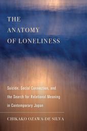 Icon image The Anatomy of Loneliness: Suicide, Social Connection, and the Search for Relational Meaning in Contemporary Japan