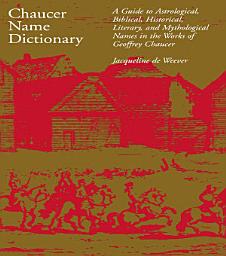 Icon image Chaucer Name Dictionary: A Guide to Astrological, Biblical, Historical, Literary, and Mythological Names in the Works of Geoffrey Chaucer