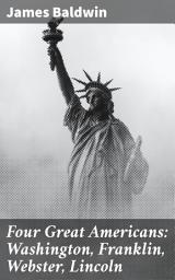 Icon image Four Great Americans: Washington, Franklin, Webster, Lincoln: A Book for Young Americans