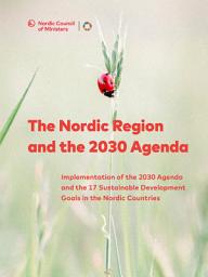 Icon image The Nordic Region and the 2030 Agenda: Implementation of the 2030 Agenda and the 17 Sustainable Development Goals in the Nordic Countries