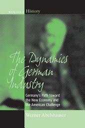 Icon image The Dynamics of German Industry: Germany's Path toward the New Economy and the American Challenge