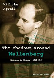 Icon image The shadows around Wallenberg: Missions to Hungary 1943-1945