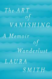 Icon image The Art of Vanishing: A Memoir of Wanderlust