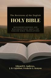 Icon image THE REVISIONS OF THE ENGLISH HOLY BIBLE: Misunderstandings and Misconceptions about the English Bible Translations