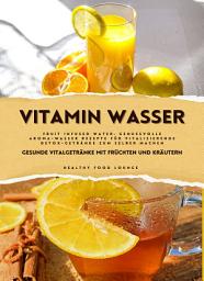 Icon image Vitamin Wasser: Gesunde Vitalgetränke mit Früchten und Kräuter: Fruit Infused Water: Genussvolles Aroma-Wasser für vitalisierende Detox-Getränke