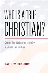 Icon image Who Is a True Christian?: Contesting Religious Identity in American Culture