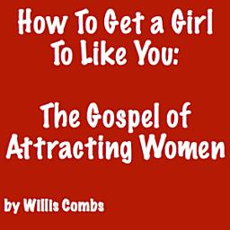 Icon image How To Get a Girl To Like You: The Gospel of Attracting Women