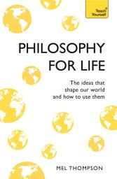 Icon image Philosophy for Life: Teach Yourself: The Ideas That Shape Our World and How To Use Them