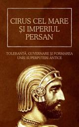 Icon image Cirus cel Mare și Imperiul Persan: Toleranță, guvernare și formarea unei superputeri antice